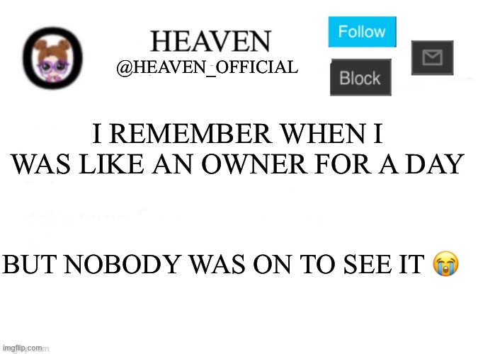 It was on midnight and Didn’t do nothing | I REMEMBER WHEN I WAS LIKE AN OWNER FOR A DAY; BUT NOBODY WAS ON TO SEE IT 😭 | image tagged in heaven s template | made w/ Imgflip meme maker
