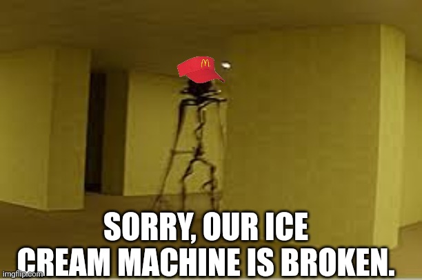 backrooms entity | SORRY, OUR ICE CREAM MACHINE IS BROKEN. | image tagged in backrooms entity | made w/ Imgflip meme maker