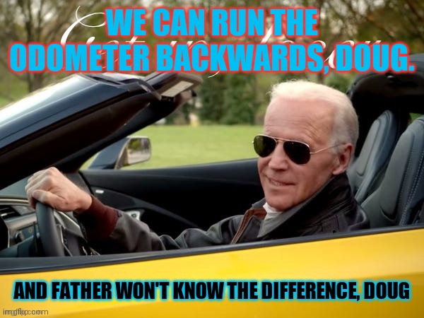 You are probably my best friend, Doug | WE CAN RUN THE ODOMETER BACKWARDS, DOUG. AND FATHER WON'T KNOW THE DIFFERENCE, DOUG | image tagged in joe biden get in loser,doug,reference | made w/ Imgflip meme maker