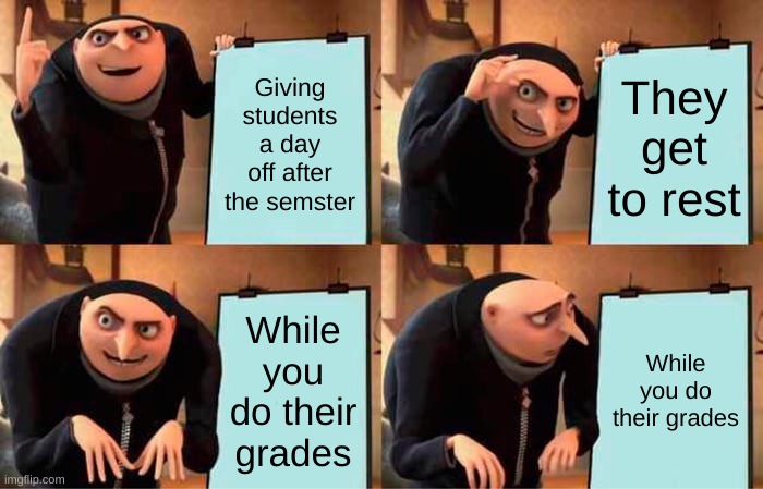 Gru's Plan | Giving students a day off after the semster; They get to rest; While you do their grades; While you do their grades | image tagged in memes,gru's plan | made w/ Imgflip meme maker