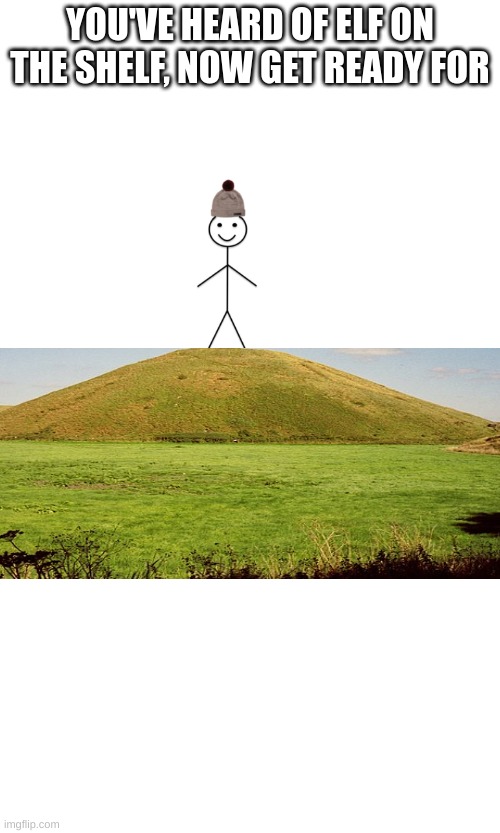 Bill on a hill | YOU'VE HEARD OF ELF ON THE SHELF, NOW GET READY FOR | image tagged in be like bill | made w/ Imgflip meme maker