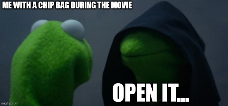 Evil Kermit | ME WITH A CHIP BAG DURING THE MOVIE; OPEN IT... | image tagged in memes,evil kermit | made w/ Imgflip meme maker