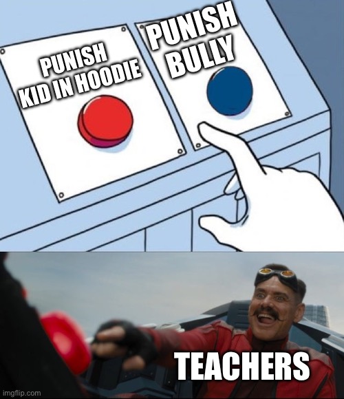 Teacher logic | PUNISH BULLY; PUNISH KID IN HOODIE; TEACHERS | image tagged in robotnik button | made w/ Imgflip meme maker