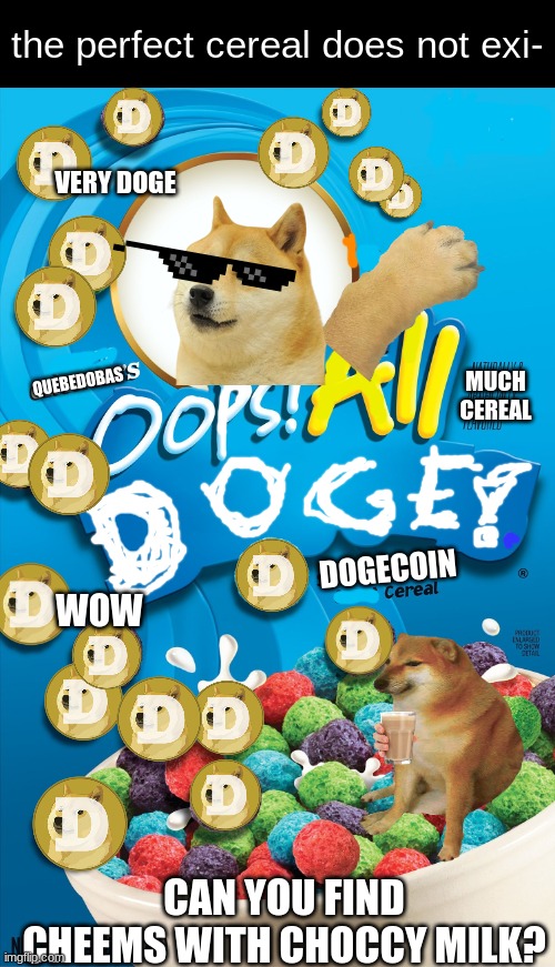 who wants dogecoin cereal? |  the perfect cereal does not exi-; VERY DOGE; MUCH CEREAL; QUEBEDOBAS; DOGECOIN; WOW; CAN YOU FIND CHEEMS WITH CHOCCY MILK? | image tagged in doge,dogecoin,oops all doge | made w/ Imgflip meme maker