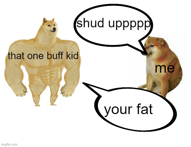 That one buff kid | shud uppppp; that one buff kid; me; your fat | image tagged in memes,buff doge vs cheems | made w/ Imgflip meme maker