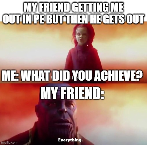 oof | MY FRIEND GETTING ME OUT IN PE BUT THEN HE GETS OUT; ME: WHAT DID YOU ACHIEVE? MY FRIEND: | image tagged in thanos what did it cost | made w/ Imgflip meme maker