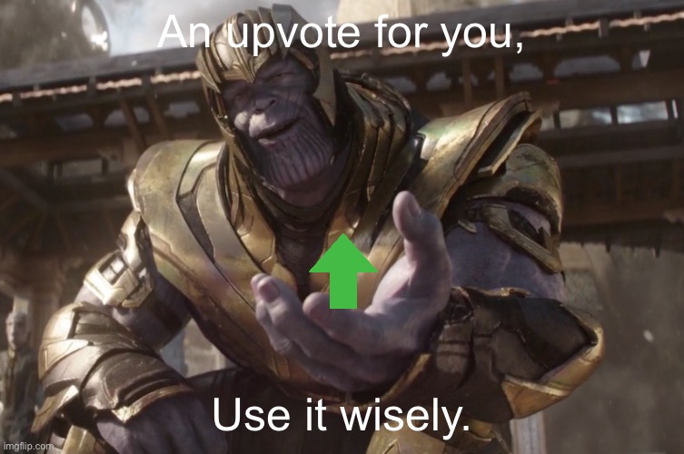 Here You Go | An upvote for you, Use it wisely. | image tagged in here you go | made w/ Imgflip meme maker