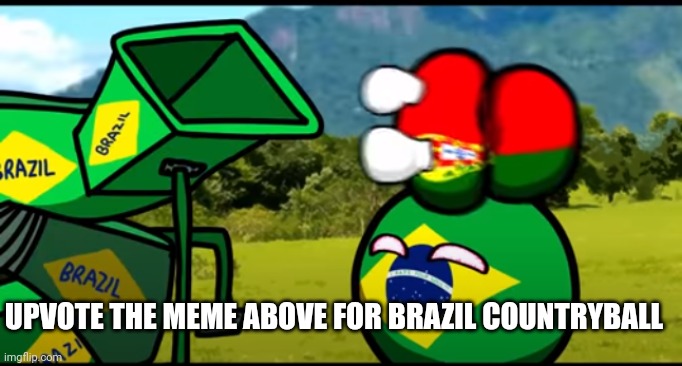 You're going to brazil | UPVOTE THE MEME ABOVE FOR BRAZIL COUNTRYBALL | image tagged in you're going to brazil | made w/ Imgflip meme maker