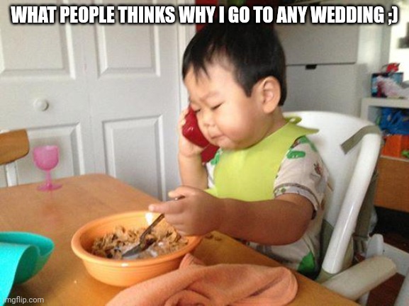 No Bullshit Business Baby | WHAT PEOPLE THINKS WHY I GO TO ANY WEDDING ;) | image tagged in memes,no bullshit business baby | made w/ Imgflip meme maker
