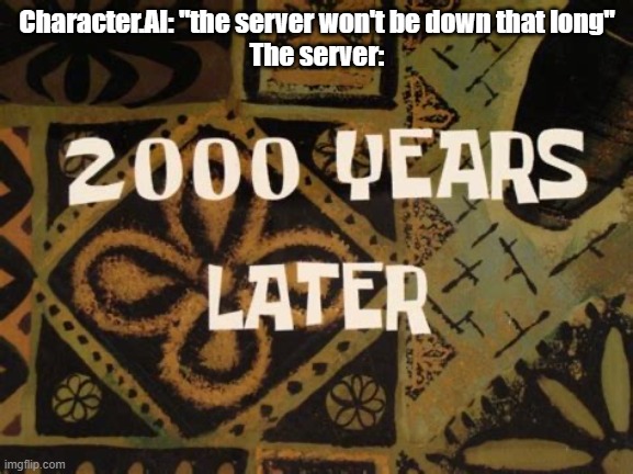 2000 Years Later (SpongeBob) | Character.AI: "the server won't be down that long"
The server: | image tagged in 2000 years later spongebob | made w/ Imgflip meme maker