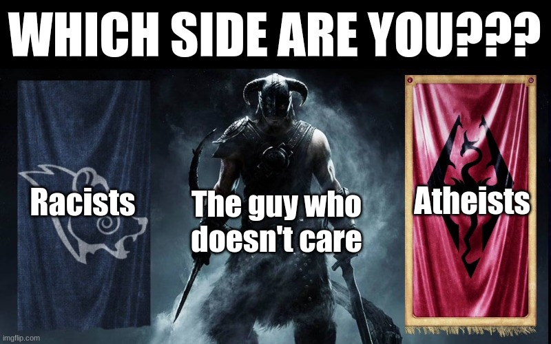 I'd be on the Atheists' side | WHICH SIDE ARE YOU??? Racists; Atheists; The guy who doesn't care | image tagged in skyrim civil war | made w/ Imgflip meme maker