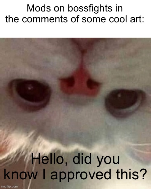And then a trend of 10+ posts starts and nobody actually gets to see it | Mods on bossfights in the comments of some cool art:; Hello, did you know I approved this? | image tagged in hey there | made w/ Imgflip meme maker