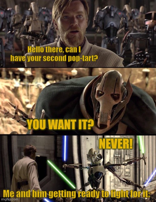 2 men and their fight for food | Hello there, can I have your second pop-tart? YOU WANT IT? NEVER! Me and him getting ready to fight for it: | image tagged in general kenobi hello there | made w/ Imgflip meme maker