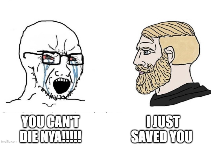 Jay at the end of season 15/14 | I JUST SAVED YOU; YOU CAN'T DIE NYA!!!!! | image tagged in soyboy vs yes chad | made w/ Imgflip meme maker