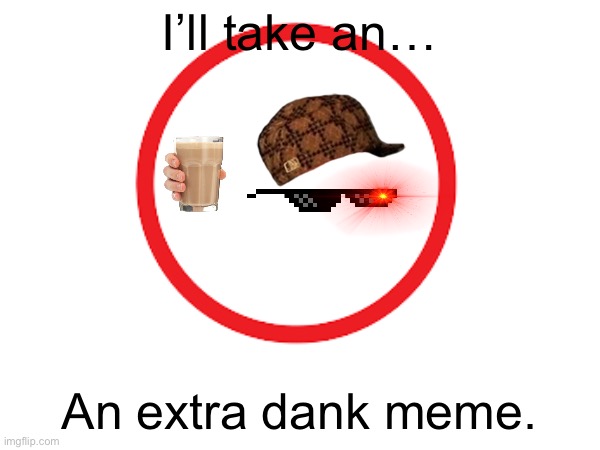 I’ll take an… An extra dank meme. | made w/ Imgflip meme maker