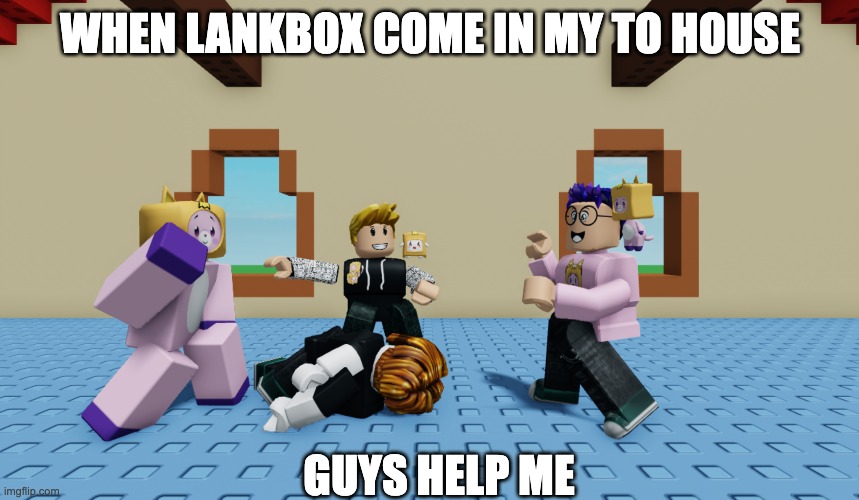 Lankybox | WHEN LANKBOX COME IN MY TO HOUSE; GUYS HELP ME | image tagged in lankybox,lankybox2,lankybox3,lankybox4,lankybox5,lankybox6 | made w/ Imgflip meme maker