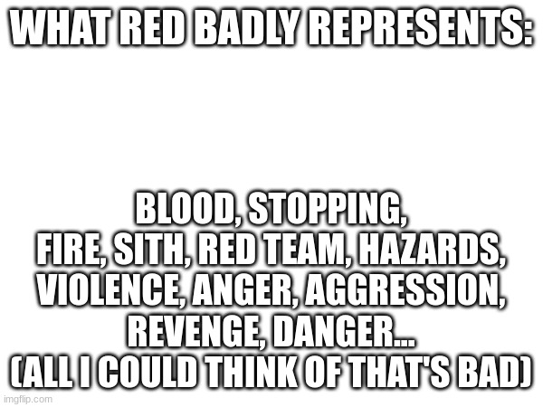 WHAT RED BADLY REPRESENTS: BLOOD, STOPPING, FIRE, SITH, RED TEAM, HAZARDS, VIOLENCE, ANGER, AGGRESSION, REVENGE, DANGER... (ALL I COULD THIN | made w/ Imgflip meme maker