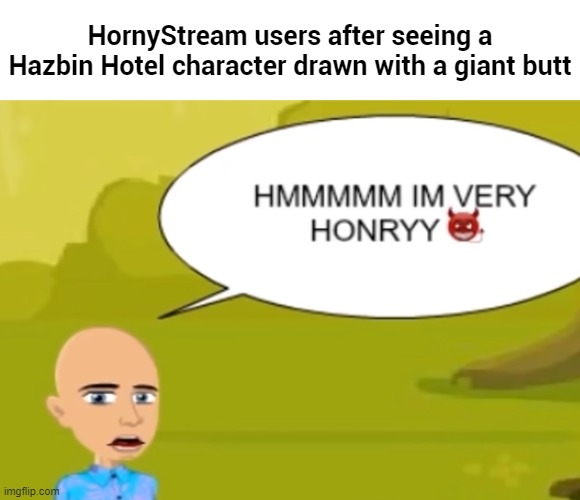 HMMMMM IM VERY HONRYY | HornyStream users after seeing a Hazbin Hotel character drawn with a giant butt | image tagged in hmmmmm im very honryy | made w/ Imgflip meme maker