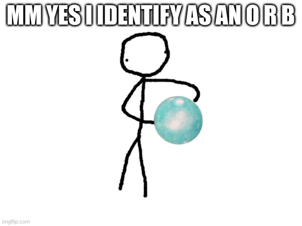 MM YES I IDENTIFY AS AN O R B | made w/ Imgflip meme maker