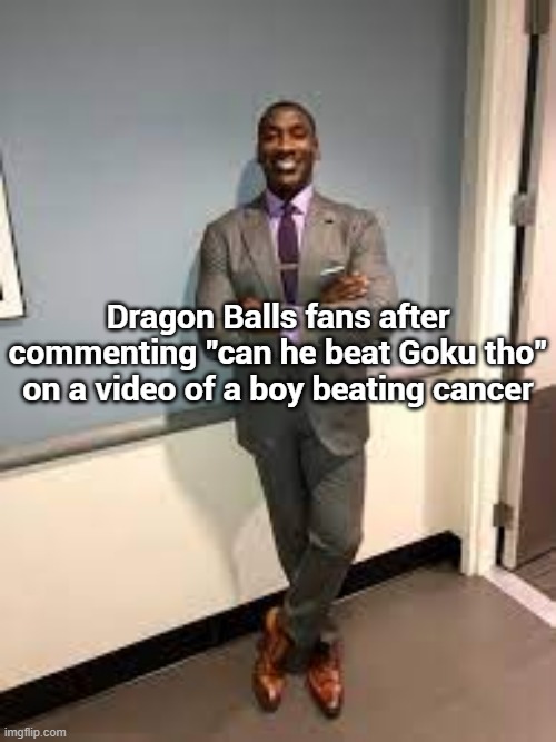 Shannon Sharpe Fit Checks | Dragon Balls fans after commenting "can he beat Goku tho" on a video of a boy beating cancer | made w/ Imgflip meme maker