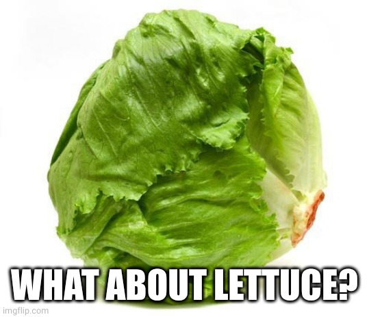 Lettuce Get Some Head | WHAT ABOUT LETTUCE? | image tagged in lettuce get some head | made w/ Imgflip meme maker