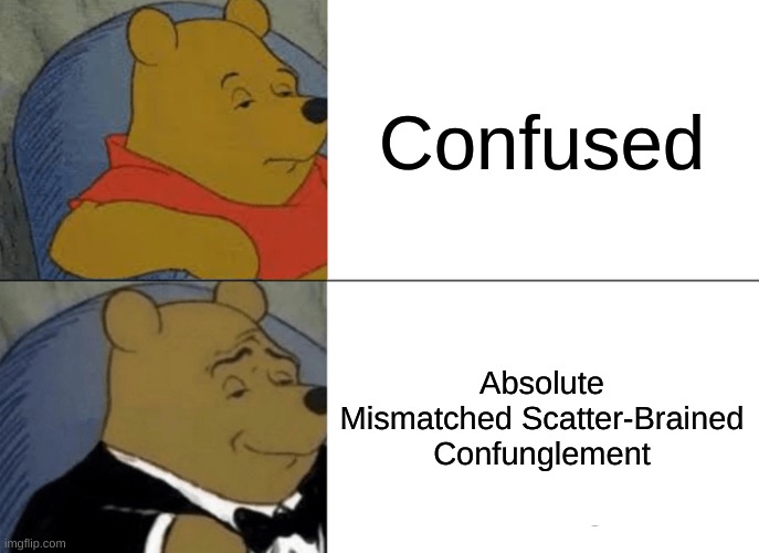 indeeed | Confused; Absolute Mismatched Scatter-Brained Confunglement | image tagged in memes,tuxedo winnie the pooh | made w/ Imgflip meme maker
