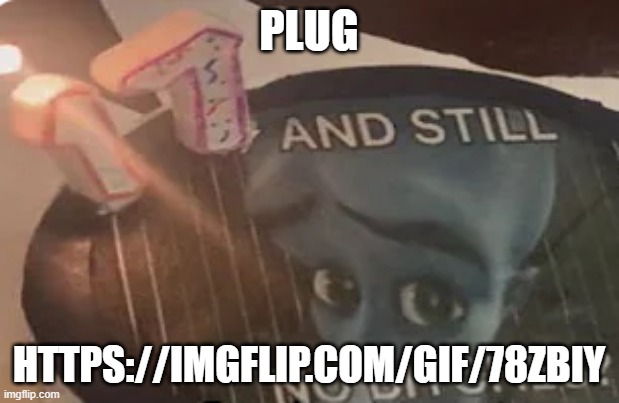 https://imgflip.com/gif/78zbiy | PLUG; HTTPS://IMGFLIP.COM/GIF/78ZBIY | image tagged in 17 and still no bitches | made w/ Imgflip meme maker