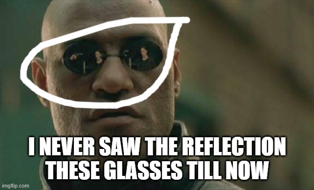 / |  I NEVER SAW THE REFLECTION THESE GLASSES TILL NOW | image tagged in memes,matrix morpheus | made w/ Imgflip meme maker