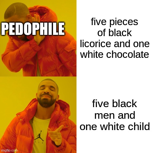 Drake Hotline Bling Meme | five pieces of black licorice and one white chocolate five black men and one white child PEDOPHILE | image tagged in memes,drake hotline bling | made w/ Imgflip meme maker