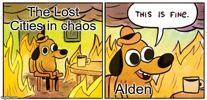 This Is Fine Meme | The Lost Cities in chaos; Alden | image tagged in memes,this is fine,kotlc,alden | made w/ Imgflip meme maker