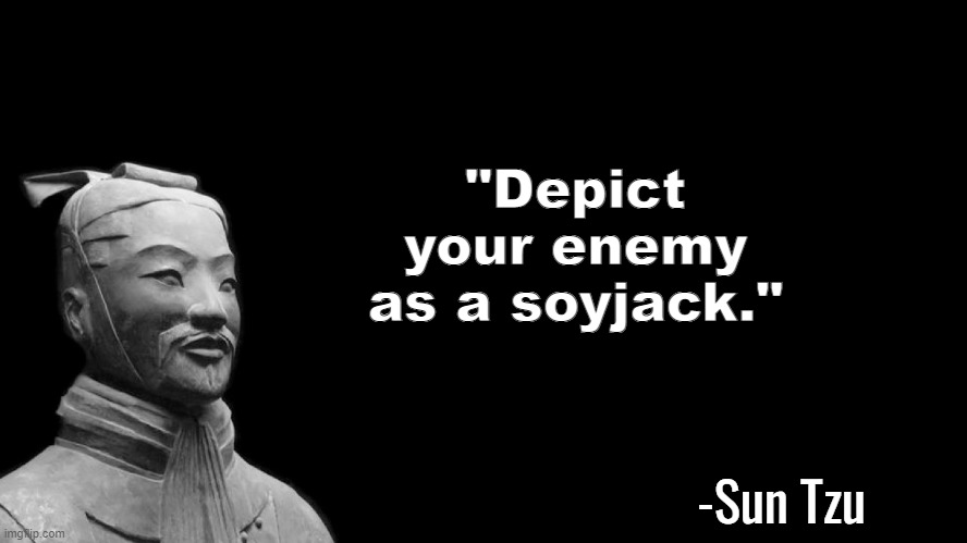 Wise words | "Depict your enemy as a soyjack."; -Sun Tzu | image tagged in sun tzu | made w/ Imgflip meme maker