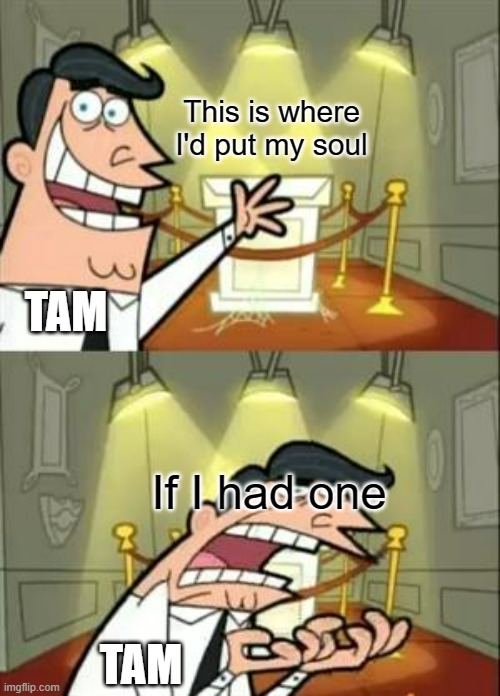 This Is Where I'd Put My Trophy If I Had One | This is where I'd put my soul; TAM; If I had one; TAM | image tagged in memes,this is where i'd put my trophy if i had one,kotlc | made w/ Imgflip meme maker