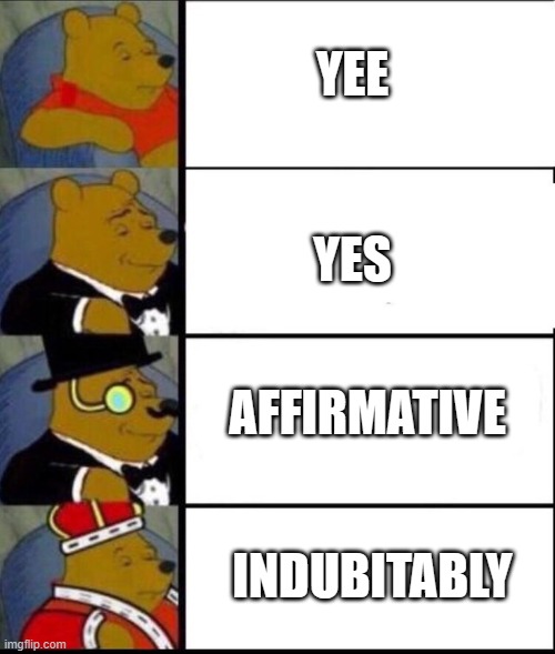 winnie the pooh 4 | YEE; YES; AFFIRMATIVE; INDUBITABLY | image tagged in winnie the pooh 4 | made w/ Imgflip meme maker