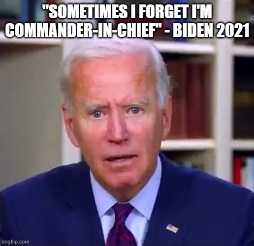 Slow Joe Biden Dementia Face | "SOMETIMES I FORGET I'M COMMANDER-IN-CHIEF" - BIDEN 2021 | image tagged in slow joe biden dementia face | made w/ Imgflip meme maker