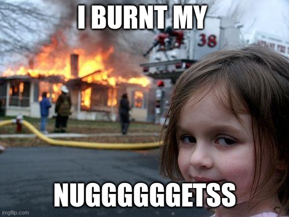 Disaster Girl | I BURNT MY; NUGGGGGGETSS | image tagged in memes,disaster girl | made w/ Imgflip meme maker