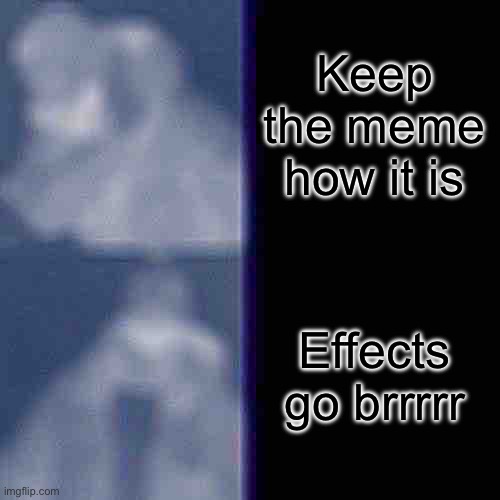 t | Keep the meme how it is; Effects go brrrrr | image tagged in memes,drake hotline bling | made w/ Imgflip meme maker