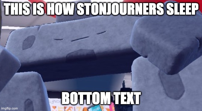 how a stonjourner sleeps is just standing and closing their eyes | THIS IS HOW STONJOURNERS SLEEP; BOTTOM TEXT | image tagged in stonjourner,sleepy | made w/ Imgflip meme maker