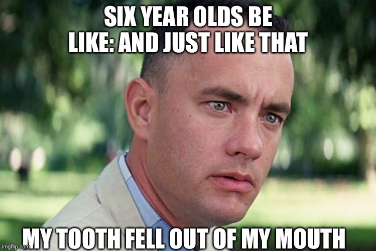 And Just Like That Meme | SIX YEAR OLDS BE LIKE: AND JUST LIKE THAT; MY TOOTH FELL OUT OF MY MOUTH | image tagged in memes,and just like that | made w/ Imgflip meme maker