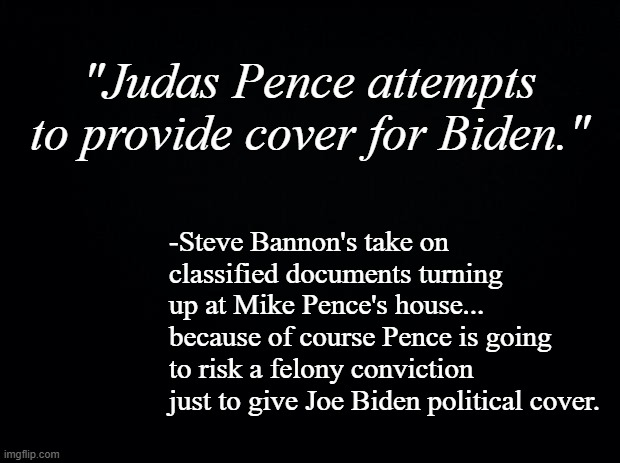 And there are people stupid and/or delusional enough to fall for that sh*t. | "Judas Pence attempts to provide cover for Biden."; -Steve Bannon's take on classified documents turning up at Mike Pence's house... because of course Pence is going to risk a felony conviction just to give Joe Biden political cover. | image tagged in steve bannon,scumbag steve,delusional,idiots,stupidity | made w/ Imgflip meme maker
