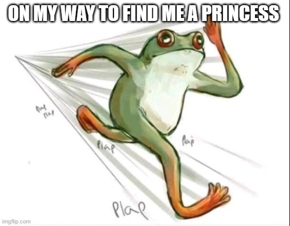 Running Frog | ON MY WAY TO FIND ME A PRINCESS | image tagged in running frog | made w/ Imgflip meme maker