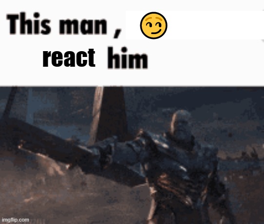 post above | 😏; react | image tagged in this man _____ him | made w/ Imgflip meme maker
