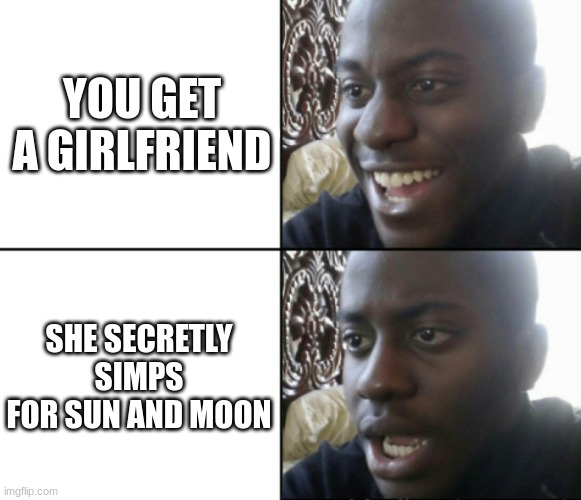 She did what now!! | YOU GET A GIRLFRIEND; SHE SECRETLY SIMPS FOR SUN AND MOON | image tagged in happy / shock | made w/ Imgflip meme maker