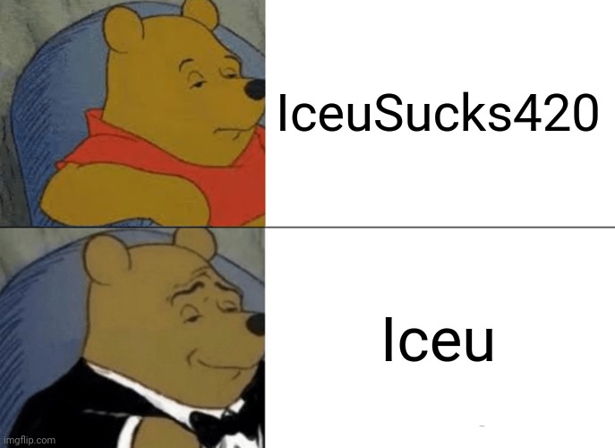 Iceu Better | IceuSucks420; Iceu | image tagged in memes,tuxedo winnie the pooh | made w/ Imgflip meme maker