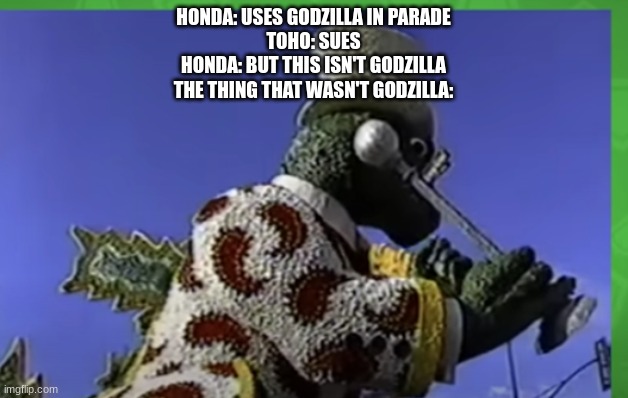 I honestly want to see how they tried to say this wasn't godzilla lol | HONDA: USES GODZILLA IN PARADE
TOHO: SUES
HONDA: BUT THIS ISN'T GODZILLA
THE THING THAT WASN'T GODZILLA: | image tagged in godzilla,honda | made w/ Imgflip meme maker