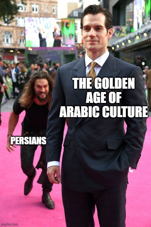 persians and their constant leeching of arabic culture | THE GOLDEN AGE OF ARABIC CULTURE; PERSIANS | image tagged in jason momoa henry cavill meme,iran,persians,golden age,arabic culture,persian | made w/ Imgflip meme maker