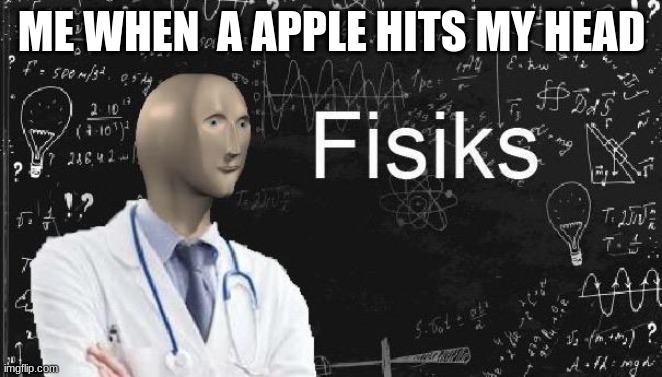 physics meme man | ME WHEN  A APPLE HITS MY HEAD | image tagged in physics meme man | made w/ Imgflip meme maker