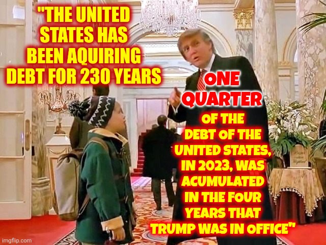 That's A Fact Jack.  Do The Math | OF THE DEBT OF THE UNITED STATES, IN 2023, WAS ACUMULATED IN THE FOUR YEARS THAT TRUMP WAS IN OFFICE"; ONE QUARTER; "THE UNITED STATES HAS BEEN AQUIRING DEBT FOR 230 YEARS | image tagged in trump home alone,memes,and that's a fact,lock him up,lock trump up,scumbag trump | made w/ Imgflip meme maker