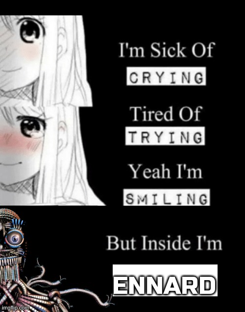 Got ennarded | ENNARD | image tagged in i'm sick of crying tired of trying yeah i'm smiling but insid | made w/ Imgflip meme maker