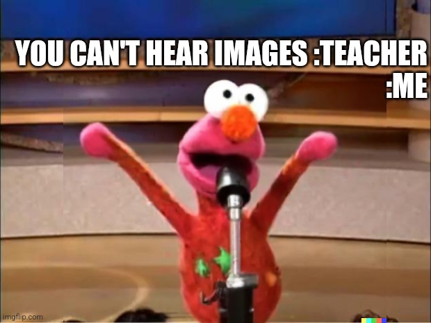 YOU CAN'T HEAR IMAGES :TEACHER
:ME | made w/ Imgflip meme maker