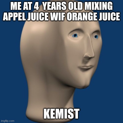 meme man | ME AT 4  YEARS OLD MIXING APPEL JUICE WIF ORANGE JUICE; KEMIST | image tagged in meme man | made w/ Imgflip meme maker